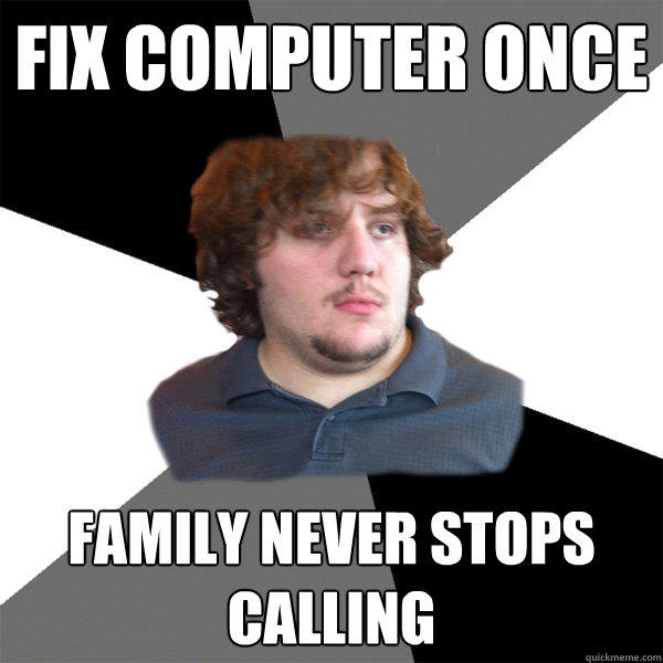 fix computer once family never stops calling  Family Tech Support Guy