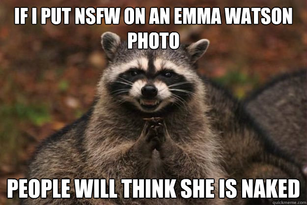 If I put NSFW on an Emma Watson photo People will think she is naked  - If I put NSFW on an Emma Watson photo People will think she is naked   Evil Plotting Raccoon