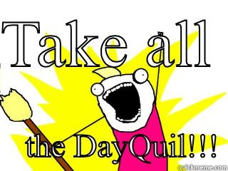 TAKE ALL      THE DAYQUIL!!! All The Things