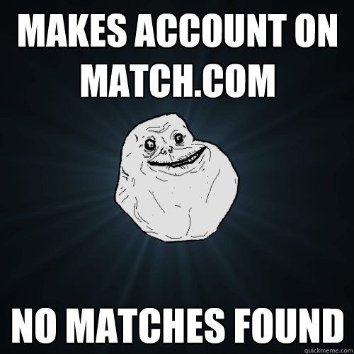 Makes account on Match.com No matches found  Forever Alone