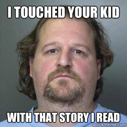 I touched your kid With that story I read  - I touched your kid With that story I read   Suspicious Pedo