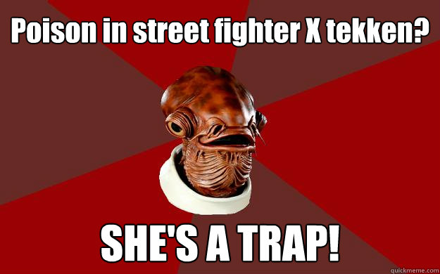 Poison in street fighter X tekken? SHE'S A TRAP!  Admiral Ackbar Relationship Expert