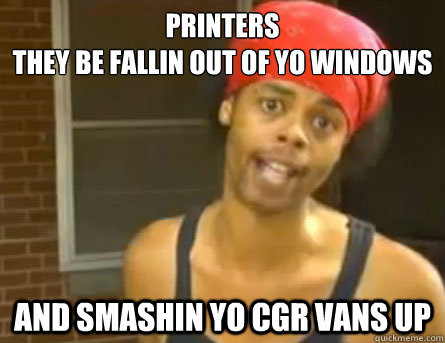 Printers
They be fallin out of yo windows and smashin yo CGR Vans up - Printers
They be fallin out of yo windows and smashin yo CGR Vans up  Dodson on Kony