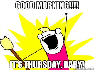 GOOD MORNING!!!! IT'S THURSDAY, BABY!  All The Things