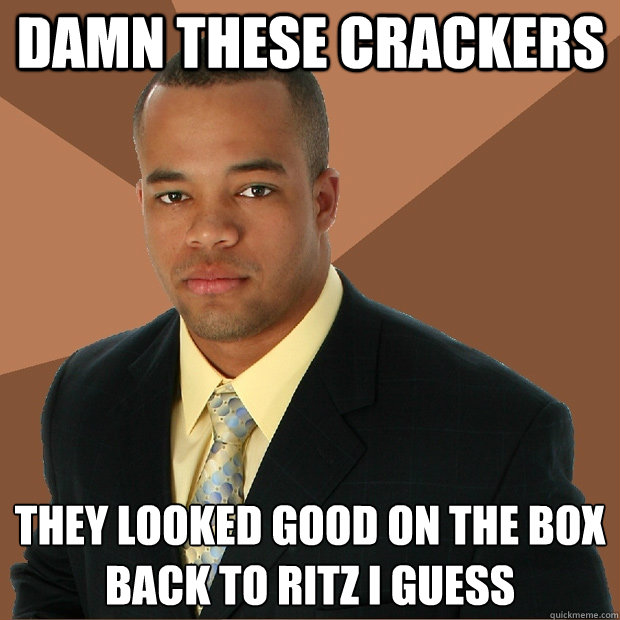 Damn these crackers they looked good on the box
back to ritz I guess - Damn these crackers they looked good on the box
back to ritz I guess  Successful Black Man