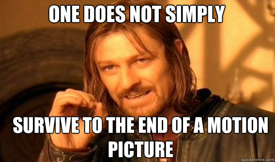 One does not simply survive to the end of a motion picture  Boromir