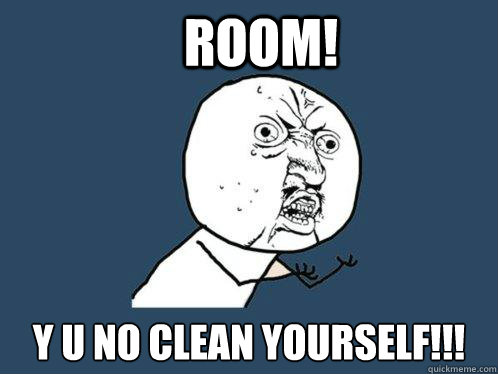 Room! y u no clean yourself!!!  Y U No