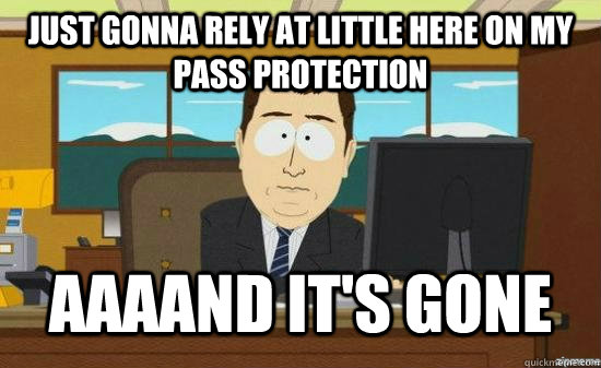 Just gonna rely at little here on my pass protection AAAAND IT'S GONE  aaaand its gone