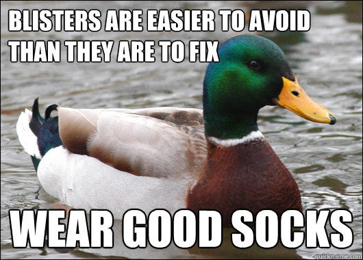 Blisters are easier to avoid than they are to fix Wear good socks - Blisters are easier to avoid than they are to fix Wear good socks  Actual Advice Mallard