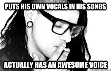 puts his own vocals in his songs actually has an awesome voice - puts his own vocals in his songs actually has an awesome voice  Good Guy Skrillex
