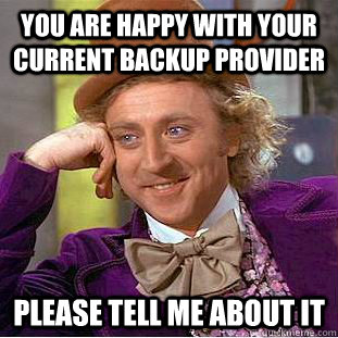 You are happy with your current backup provider please tell me about it  Creepy Wonka