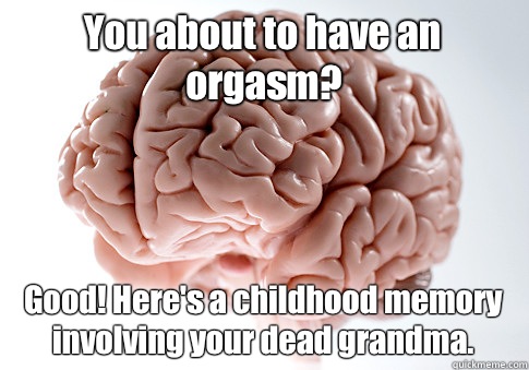 You about to have an orgasm? Good! Here's a childhood memory involving your dead grandma.   Scumbag Brain