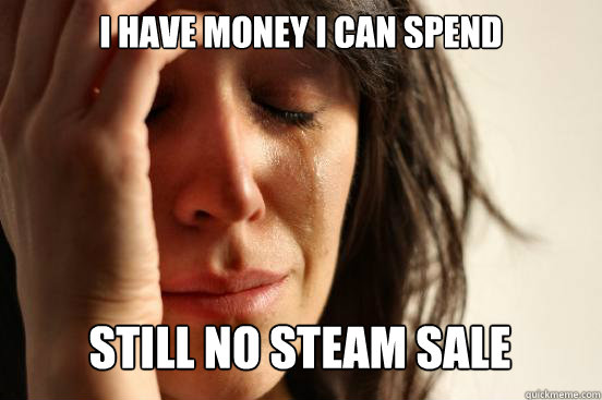I have money i can spend still no steam sale Caption 3 goes here  First World Problems