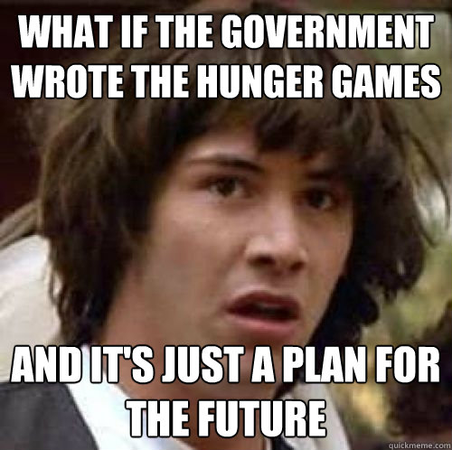 What if the Government wrote the Hunger Games  And it's just a plan for the future - What if the Government wrote the Hunger Games  And it's just a plan for the future  conspiracy keanu