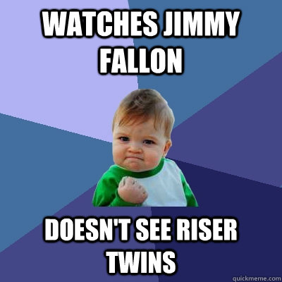 Watches jimmy fallon Doesn't see riser twins  Success Kid