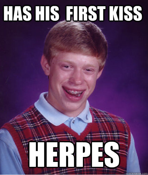 Has his  first kiss Herpes  Bad Luck Brain
