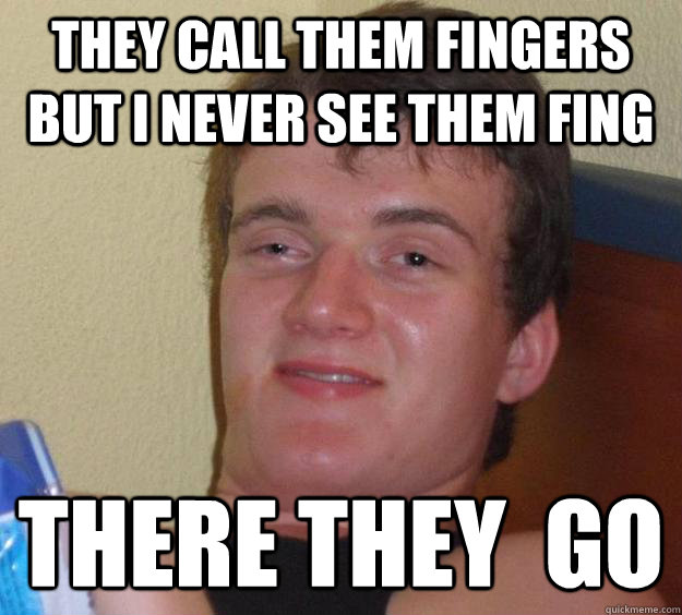 they call them fingers but i never see them fing there they  go  10 Guy
