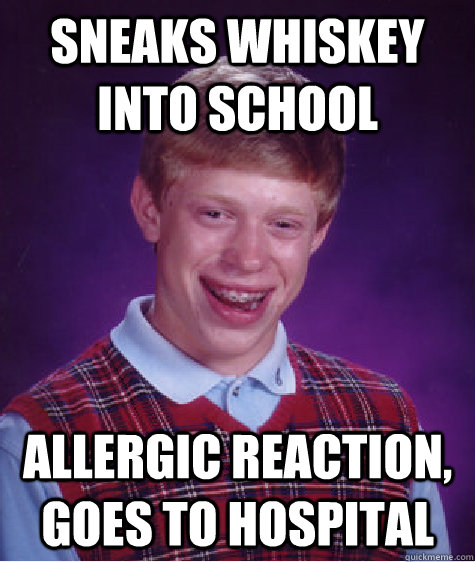 sneaks whiskey into school Allergic reaction, goes to hospital  Bad Luck Brian