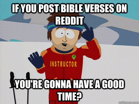 If you post bible verses on reddit you're gonna have a good time?  