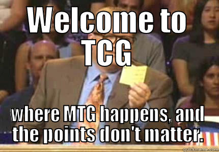 WELCOME TO TCG WHERE MTG HAPPENS, AND THE POINTS DON'T MATTER. Whose Line