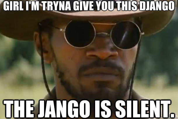 girl i'm tryna give you this django the jango is silent.  Django