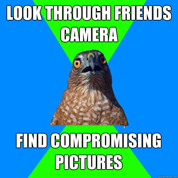 Look through friends camera find compromising pictures  Hawkward