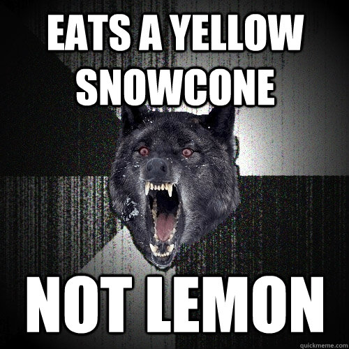 Eats a yellow snowcone Not lemon  Insanity Wolf