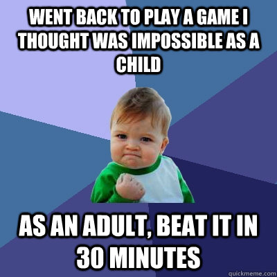 Went back to play a game I thought was impossible as a child As an adult, beat it in 30 minutes  Success Kid