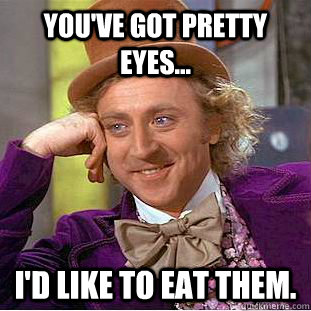 You've Got Pretty Eyes... I'd Like To Eat Them.  Creepy Wonka