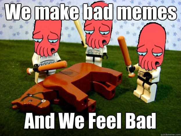 We make bad memes And We Feel Bad - We make bad memes And We Feel Bad  Sad zoidberg beating dead horse