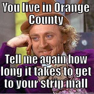 YOU LIVE IN ORANGE COUNTY TELL ME AGAIN HOW LONG IT TAKES TO GET TO YOUR STRIP MALL Condescending Wonka