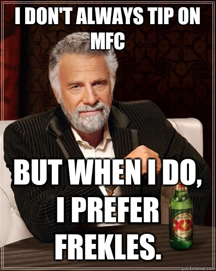 I don't always tip on MFC But when I do, I prefer Frekles.  The Most Interesting Man In The World