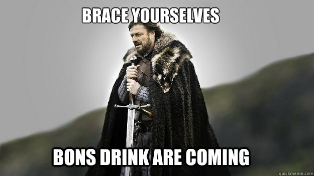 bons drink are coming brace yourselves  Ned stark winter is coming