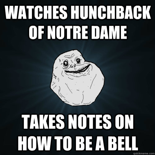 Watches hunchback of notre dame takes notes on how to be a bell  Forever Alone