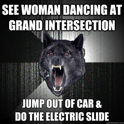 See woman dancing at Grand Intersection Jump out of car &
do the electric slide  Insanity Wolf