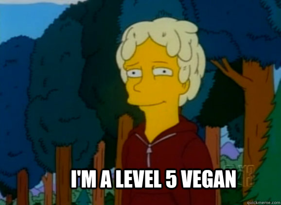 I'm a level 5 vegan  Level 5 Vegan