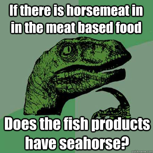 If there is horsemeat in in the meat based food Does the fish products have seahorse?  Philosoraptor