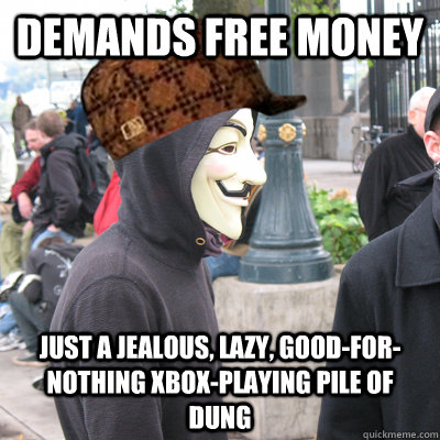 demands free money just a jealous, lazy, good-for-nothing xbox-playing pile of dung  