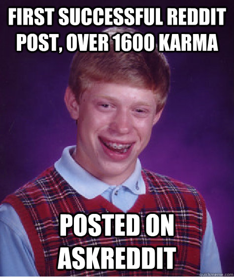 First successful reddit post, over 1600 karma Posted on AskReddit - First successful reddit post, over 1600 karma Posted on AskReddit  Bad Luck Brian