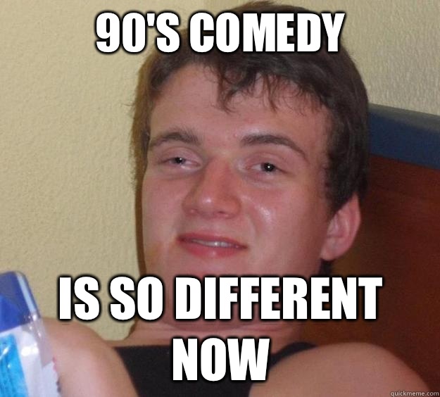 90's comedy is so different now - 90's comedy is so different now  10 Guy