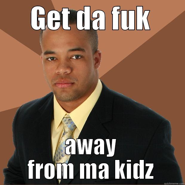 GET DA FUK AWAY FROM MA KIDZ Successful Black Man