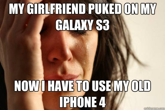 My girlfriend puked on my galaxy s3 now i have to use my old iPhone 4  First World Problems