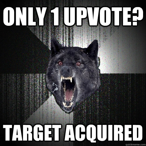 Only 1 Upvote? Target acquired  Insanity Wolf