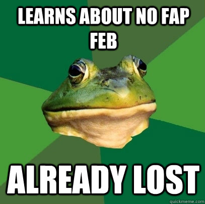 Learns about No fap feb already lost  Foul Bachelor Frog