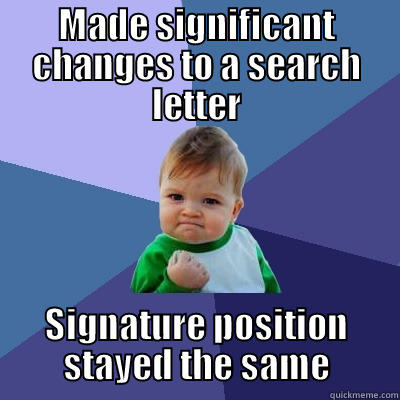 MADE SIGNIFICANT CHANGES TO A SEARCH LETTER SIGNATURE POSITION STAYED THE SAME Success Kid
