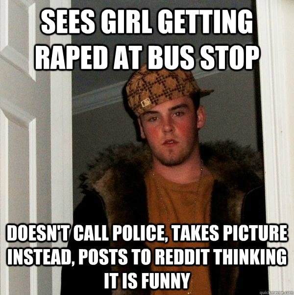 Sees girl getting raped at bus stop doesn't call police, takes picture instead, posts to reddit thinking it is funny - Sees girl getting raped at bus stop doesn't call police, takes picture instead, posts to reddit thinking it is funny  Scumbag Steve