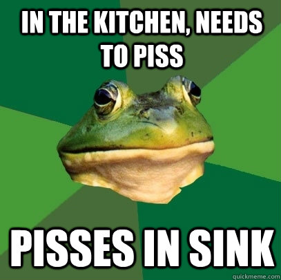 In the kitchen, needs to piss Pisses in sink  Foul Bachelor Frog
