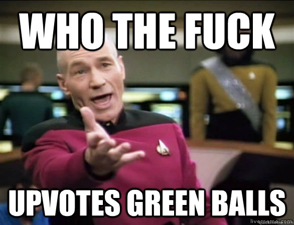who the fuck upvotes green balls  Annoyed Picard HD