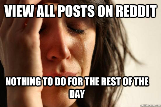 View all posts on reddit Nothing to do for the rest of the day  First World Problems