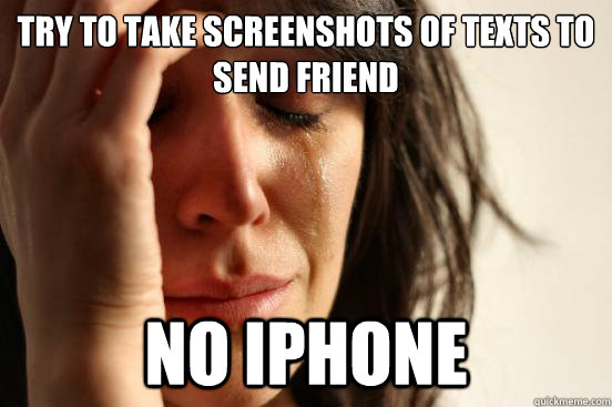 try to take screenshots of texts to send friend no iphone  First World Problems